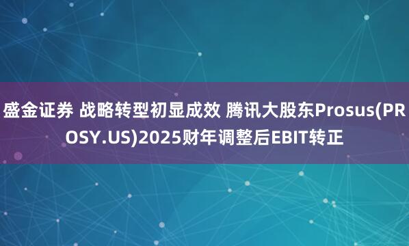 盛金证券 战略转型初显成效 腾讯大股东Prosus(PROSY.US)2025财年调整后EBIT转正